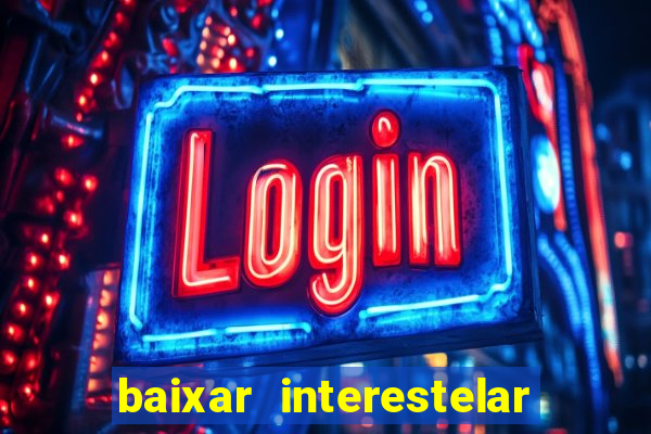 baixar interestelar 4k dublado